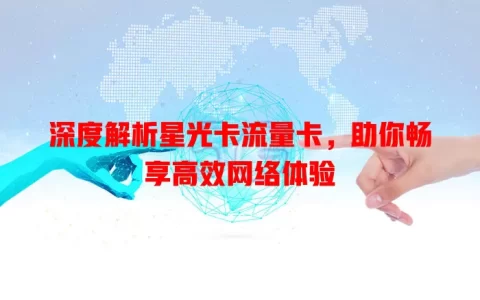 深度解析星光卡流量卡，助你畅享高效网络体验