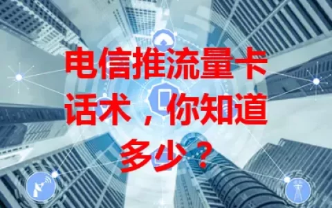 电信推流量卡话术，你知道多少？