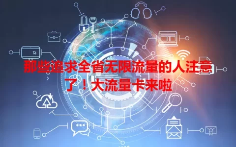 那些追求全省无限流量的人注意了！大流量卡来啦