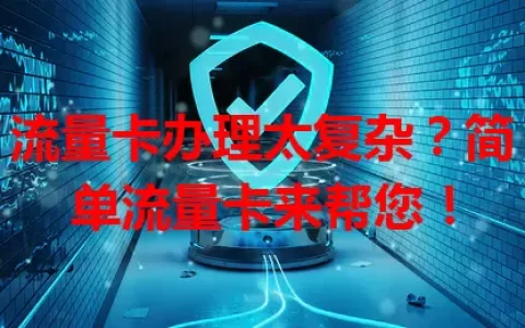流量卡办理太复杂？简单流量卡来帮您！