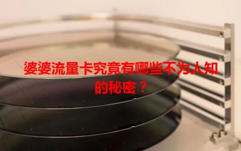 婆婆流量卡究竟有哪些不为人知的秘密？