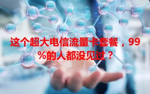 这个超大电信流量卡套餐，99%的人都没见过？