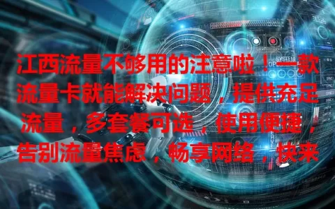 江西流量不够用的注意啦！一款流量卡就能解决问题，提供充足流量，多套餐可选，使用便捷，告别流量焦虑，畅享网络，快来选适合你的流量卡开启畅快生活！