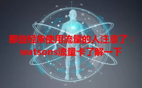 那些经常使用流量的人注意了：watsons流量卡了解一下