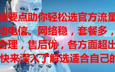 这些要点助你轻松选官方流量卡移动电信。网络稳，套餐多，费用合理，售后优，各方面超出色，快来深入了解选适合自己的，开启畅快网络生活