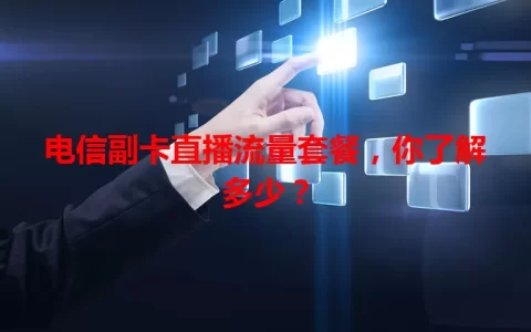 电信副卡直播流量套餐，你了解多少？