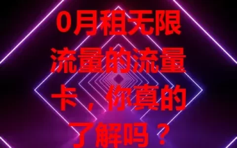 0月租无限流量的流量卡，你真的了解吗？