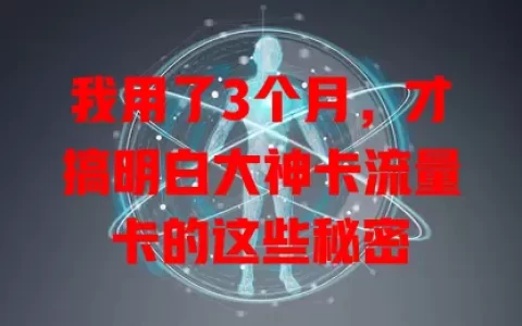 我用了3个月，才搞明白大神卡流量卡的这些秘密