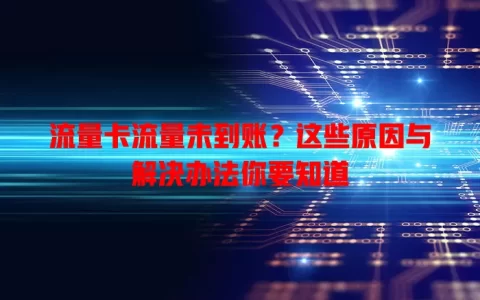 流量卡流量未到账？这些原因与解决办法你要知道