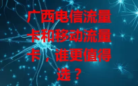 广西电信流量卡和移动流量卡，谁更值得选？