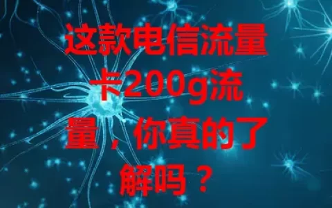 这款电信流量卡200g流量，你真的了解吗？