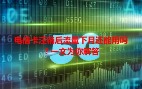 电信卡注销后流量下月还能用吗？一文为你解答