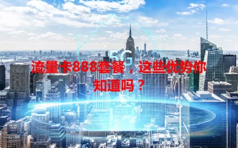 流量卡888套餐，这些优势你知道吗？