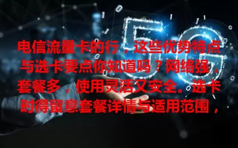 电信流量卡的行，这些优势特点与选卡要点你知道吗？网络强，套餐多，使用灵活又安全。选卡时得留意套餐详情与适用范围，全面了解才能挑到适合的，畅享优质网络服务
