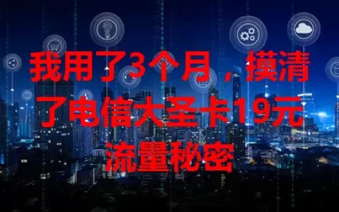 我用了3个月，摸清了电信大圣卡19元流量秘密