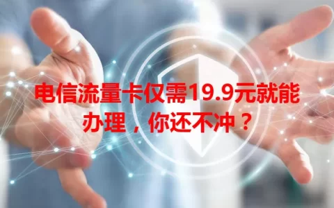 电信流量卡仅需19.9元就能办理，你还不冲？