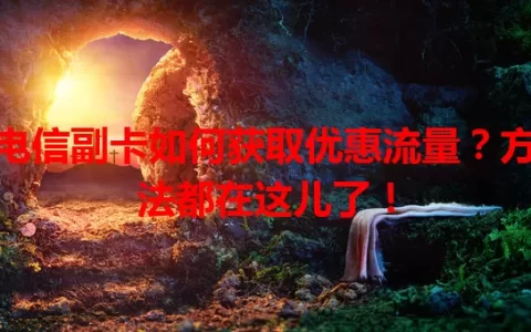 电信副卡如何获取优惠流量？方法都在这儿了！