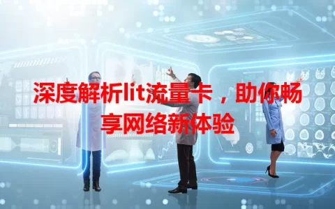 深度解析lit流量卡，助你畅享网络新体验