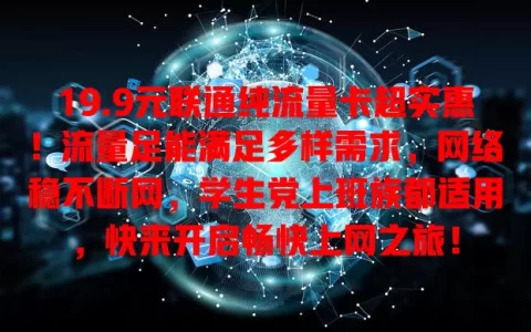 19.9元联通纯流量卡超实惠！流量足能满足多样需求，网络稳不断网，学生党上班族都适用，快来开启畅快上网之旅！