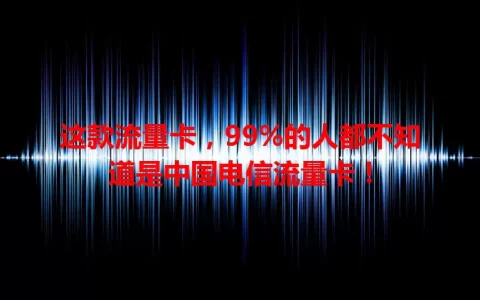 这款流量卡，99%的人都不知道是中国电信流量卡！
