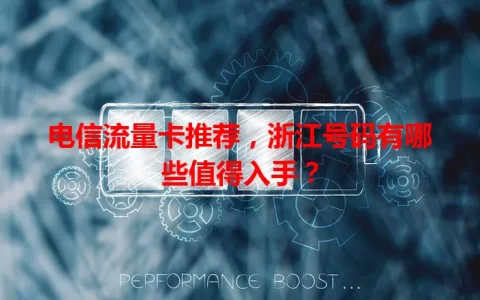 电信流量卡推荐，浙江号码有哪些值得入手？