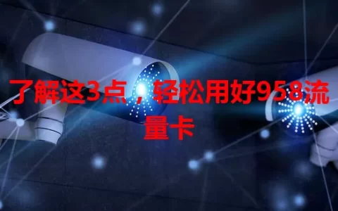 了解这3点，轻松用好958流量卡