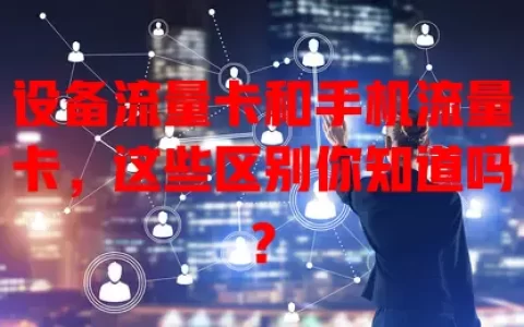 设备流量卡和手机流量卡，这些区别你知道吗？