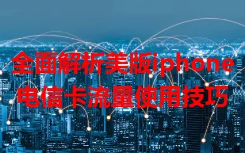 全面解析美版iphone电信卡流量使用技巧
