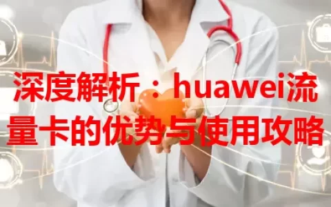 深度解析：huawei流量卡的优势与使用攻略