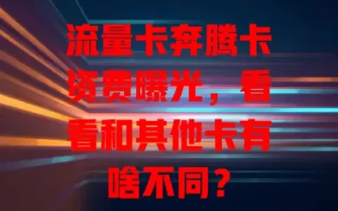 流量卡奔腾卡资费曝光，看看和其他卡有啥不同？