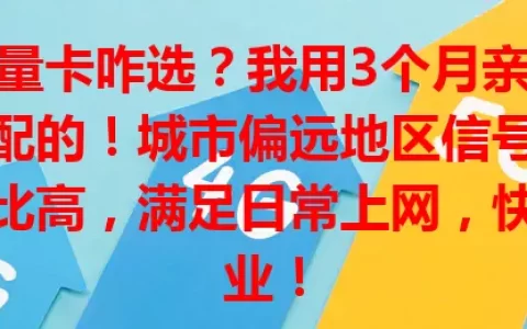 云南流量卡咋选？我用3个月亲测，找到超适配的！城市偏远地区信号好，套餐性价比高，满足日常上网，快来抄作业！