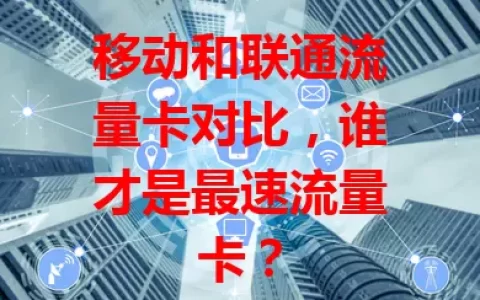 移动和联通流量卡对比，谁才是最速流量卡？