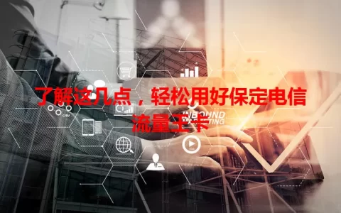 了解这几点，轻松用好保定电信流量王卡
