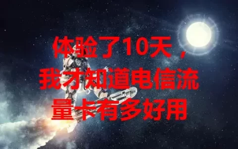 体验了10天，我才知道电信流量卡有多好用