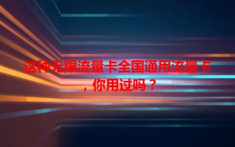这种无限流量卡全国通用流量卡，你用过吗？