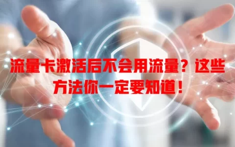 流量卡激活后不会用流量？这些方法你一定要知道！