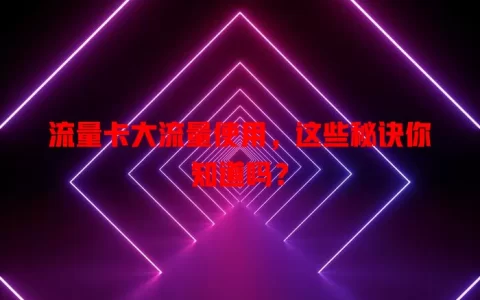 流量卡大流量使用，这些秘诀你知道吗？
