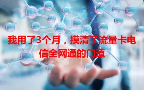 我用了3个月，摸清了流量卡电信全网通的门道