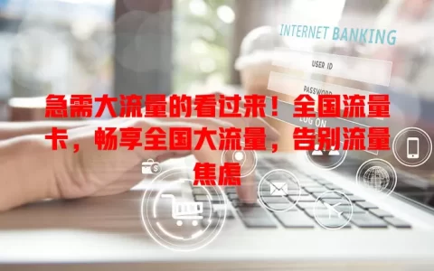 急需大流量的看过来！全国流量卡，畅享全国大流量，告别流量焦虑