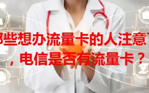 那些想办流量卡的人注意了，电信是否有流量卡？