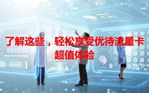 了解这些，轻松享受优待流量卡超值体验