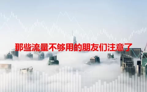 那些流量不够用的朋友们注意了