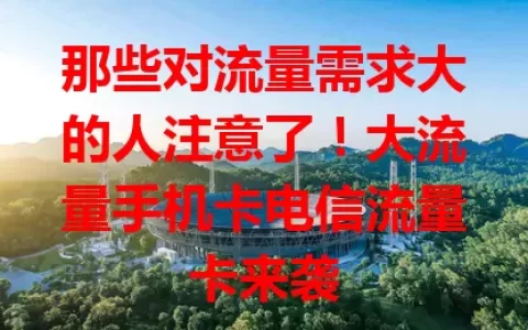 那些对流量需求大的人注意了！大流量手机卡电信流量卡来袭