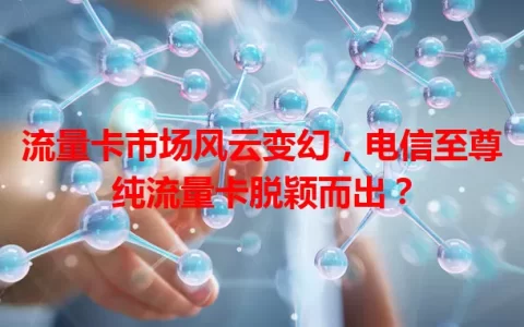 流量卡市场风云变幻，电信至尊纯流量卡脱颖而出？