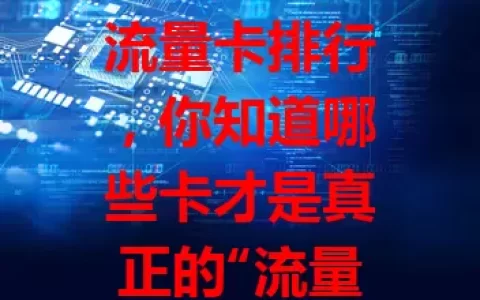 流量卡排行，你知道哪些卡才是真正的“流量王者”？