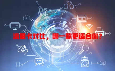 流量卡对比，哪一款更适合你？
