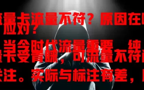 纯流量卡流量不符？原因在哪咋应对？
当今时代流量重要，纯流量卡受青睐，可流量不符问题引关注。实际与标注有差，原因或是网络波动、套餐模糊。用户遇此咋做？提供商咋改进？一起了解解决之道