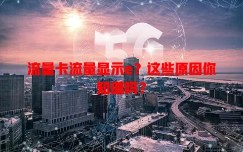 流量卡流量显示e？这些原因你知道吗？