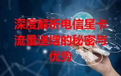 深度解析电信星卡流量递增的秘密与优势