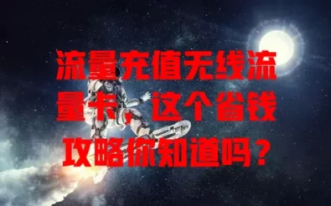 流量充值无线流量卡，这个省钱攻略你知道吗？